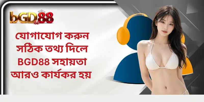 যোগাযোগ করুন সঠিক তথ্য দিলে BGD88 সহায়তা আরও কার্যকর হয় 