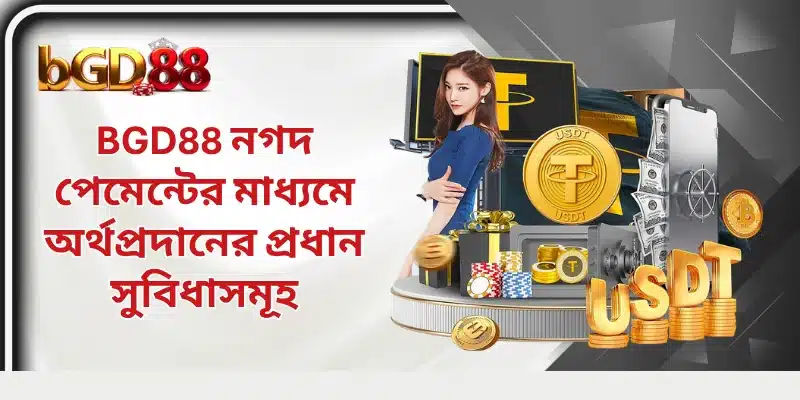 BGD88 নগদ পেমেন্টের মাধ্যমে অর্থপ্রদানের প্রধান সুবিধাসমূহ