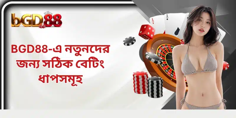 BGD88-এ নতুনদের জন্য সঠিক বেটিং ধাপসমূহ