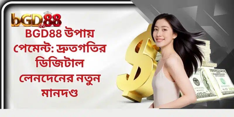 BGD88 উপায় পেমেন্ট: দ্রুতগতির ডিজিটাল লেনদেনের নতুন মানদণ্ড