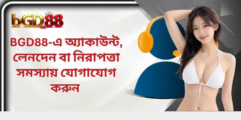 BGD88-এ অ্যাকাউন্ট, লেনদেন বা নিরাপত্তা সমস্যায় যোগাযোগ করুন 