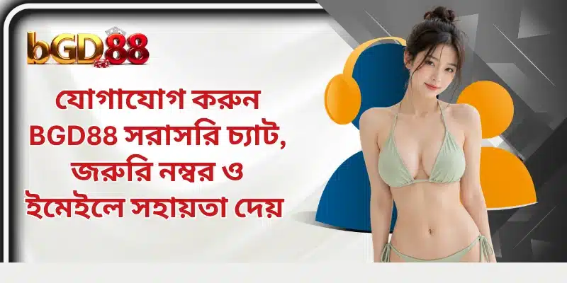 যোগাযোগ করুন BGD88 সরাসরি চ্যাট, জরুরি নম্বর ও ইমেইলে সহায়তা দেয় 