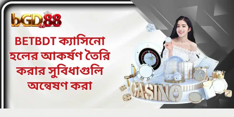 BETBDT ক্যাসিনো হলের আকর্ষণ তৈরি করার সুবিধাগুলি অন্বেষণ করা