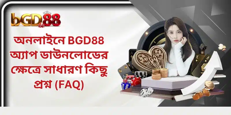 অনলাইনে BGD88 অ্যাপ ডাউনলোডের ক্ষেত্রে সাধারণ কিছু প্রশ্ন (FAQ)