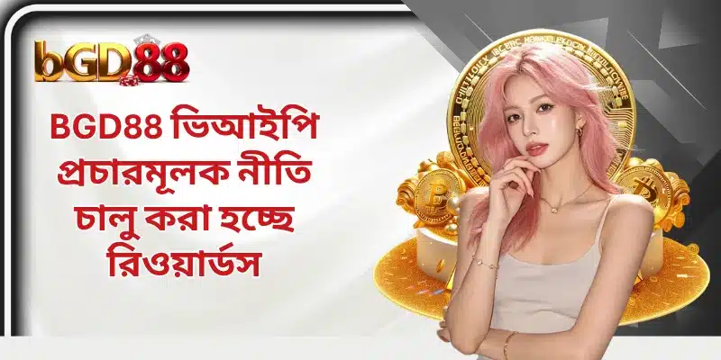 BGD88 ভিআইপি প্রচারমূলক নীতি চালু করা হচ্ছে রিওয়ার্ডস