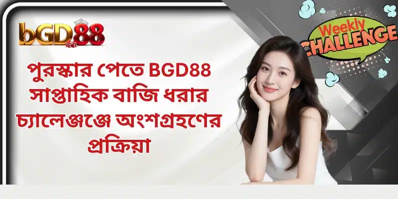 পুরস্কার পেতে BGD88 সাপ্তাহিক বাজি ধরার চ্যালেঞ্জঞ্জে অংশগ্রহণের প্রক্রিয়া