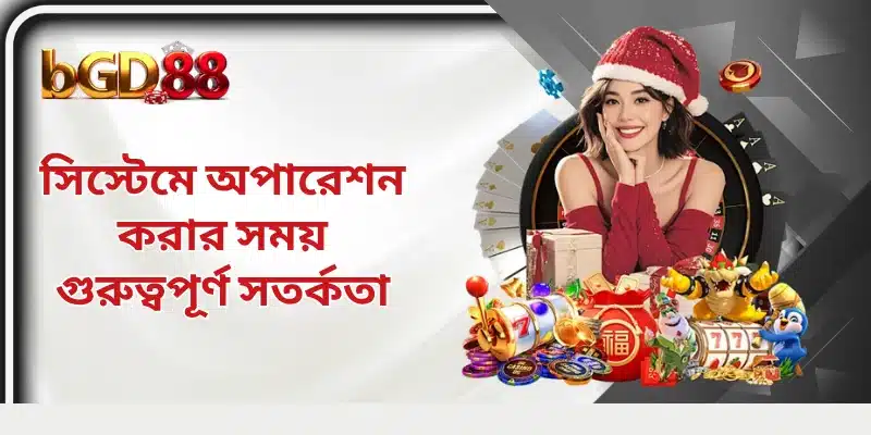 সিস্টেমে অপারেশন করার সময় গুরুত্বপূর্ণ সতর্কতা