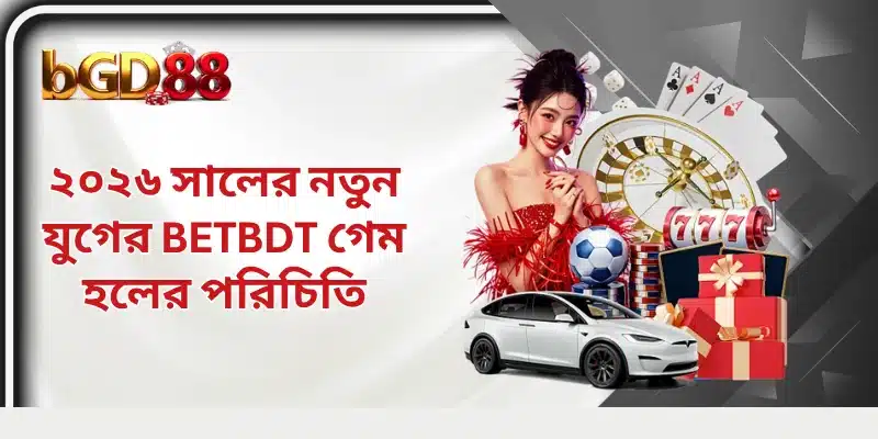 ২০২৬ সালের নতুন যুগের BETBDT গেম হলের পরিচিতি