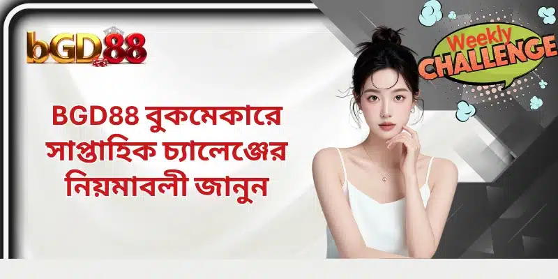 BGD88 বুকমেকারে সাপ্তাহিক চ্যালেঞ্জের নিয়মাবলী জানুন