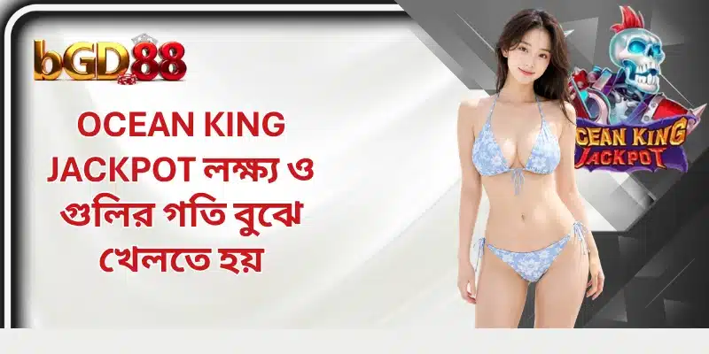 Ocean King Jackpot লক্ষ্য ও গুলির গতি বুঝে খেলতে হয়