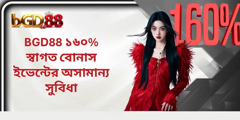 BGD88 ১৬০% স্বাগত বোনাস ইভেন্টের অসামান্য সুবিধা