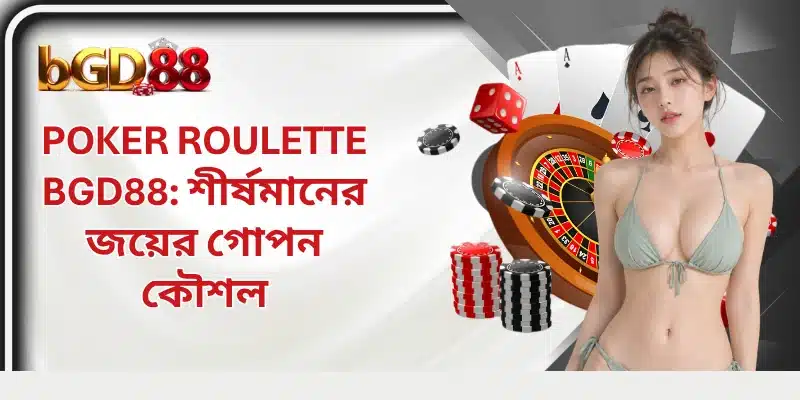 Poker Roulette BGD88: শীর্ষমানের জয়ের গোপন কৌশল