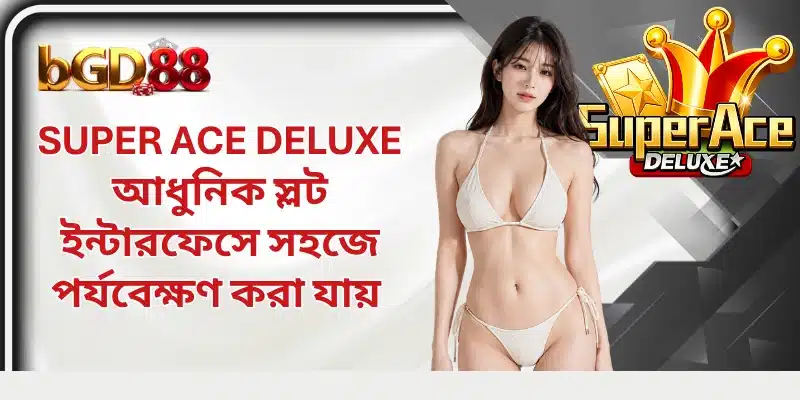 Super Ace Deluxe আধুনিক স্লট ইন্টারফেসে সহজে পর্যবেক্ষণ করা যায়