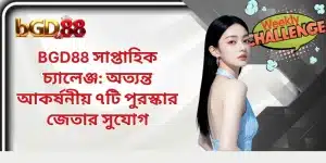 BGD88 সাপ্তাহিক চ্যালেঞ্জ: অত্যন্ত আকর্ষনীয় ৭টি পুরস্কার জেতার সুযোগ